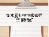 衡水厨师技校哪家强些 厨师好