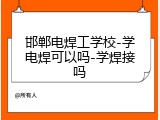 邯郸电焊工学校-学电焊可以吗-学焊接吗