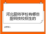 河北厨师学校有哪些厨师技校招生的