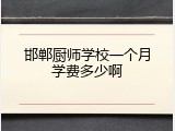 邯郸厨师学校一个月学费多少啊