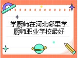 学厨师在河北哪里学厨师职业学校最好
