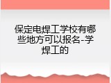 保定电焊工学校有哪些地方可以报名-学焊工的