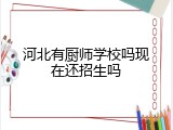 河北有厨师学校吗现在还招生吗