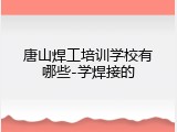 唐山焊工培训学校有哪些-学焊接的