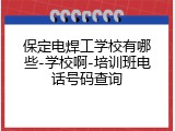 保定电焊工学校有哪些-学校啊-培训班电话号码查询