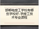 邯郸电焊工学校有哪些学校好-学焊工技术专业课程