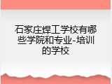 石家庄焊工学校有哪些学院和专业-培训的学校