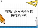 石家庄北方汽修学院要花多少钱