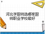 河北学厨师选哪家厨师职业学校最好