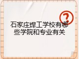 石家庄焊工学校有哪些学院和专业有关