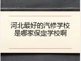 河北最好的汽修学校是哪家保定学校啊