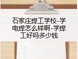石家庄焊工学校-学电焊怎么样啊-学焊工好吗多少钱