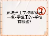 廊坊焊工学校哪家好一点-学焊工的-学校有哪些?