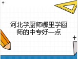 河北学厨师哪里学厨师的中专好一点