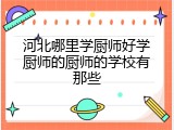 河北哪里学厨师好学厨师的厨师的学校有那些