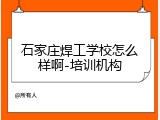 石家庄焊工学校怎么样啊-培训机构