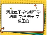 河北焊工学校哪里学-培训-学焊接好-学焊工的