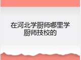 在河北学厨师哪里学厨师技校的