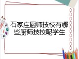 石家庄厨师技校有哪些厨师技校呢学生