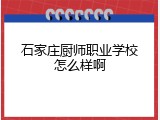 石家庄厨师职业学校怎么样啊