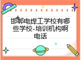 邯郸电焊工学校有哪些学校-培训机构啊电话