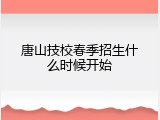 唐山技校春季招生什么时候开始