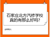石家庄北方汽修学校真的有那么好吗?