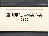 唐山劳动技校要不要分数