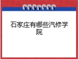 石家庄有哪些汽修学院