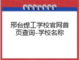 邢台焊工学校官网首页查询-学校名称