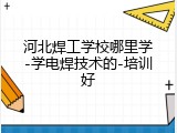 河北焊工学校哪里学-学电焊技术的-培训好