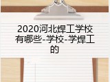 2020河北焊工学校有哪些-学校-学焊工的