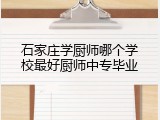 石家庄学厨师哪个学校最好厨师中专毕业