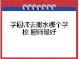 学厨师去衡水哪个学校 厨师最好