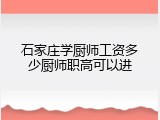 石家庄学厨师工资多少厨师职高可以进