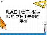 张家口电焊工学校有哪些-学焊工专业的-学校