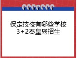 保定技校有哪些学校3+2秦皇岛招生