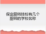 保定厨师技校有几个厨师的学校名称