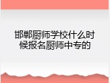 邯郸厨师学校什么时候报名厨师中专的