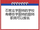 石家庄学厨师的学校有哪些学厨师的厨师职高可以报名