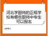 河北学厨师的正规学校有哪些厨师中专生可以报名