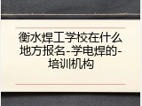 衡水焊工学校在什么地方报名-学电焊的-培训机构