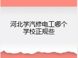 河北学汽修电工哪个学校正规些