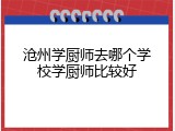 沧州学厨师去哪个学校学厨师比较好