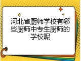 河北省厨师学校有哪些厨师中专生厨师的学校呢