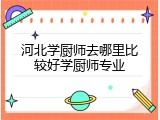 河北学厨师去哪里比较好学厨师专业