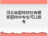 河北省厨师技校有哪家厨师中专生可以报考