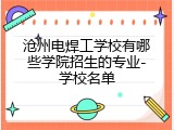 沧州电焊工学校有哪些学院招生的专业-学校名单
