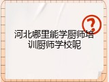 河北哪里能学厨师培训厨师学校呢