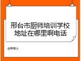 邢台市厨师培训学校地址在哪里啊电话